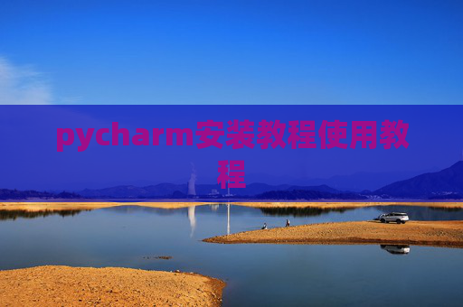 pycharm安装教程使用教程 pycharm安装教程使用教程